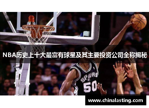 NBA历史上十大最富有球星及其主要投资公司全称揭秘